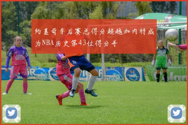 约基奇季后赛总得分超越加内特成为NBA历史第43位得分手