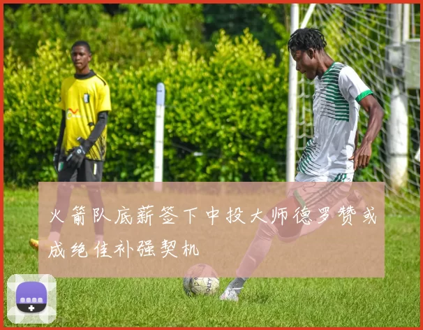 火箭队底薪签下中投大师德罗赞或成绝佳补强契机