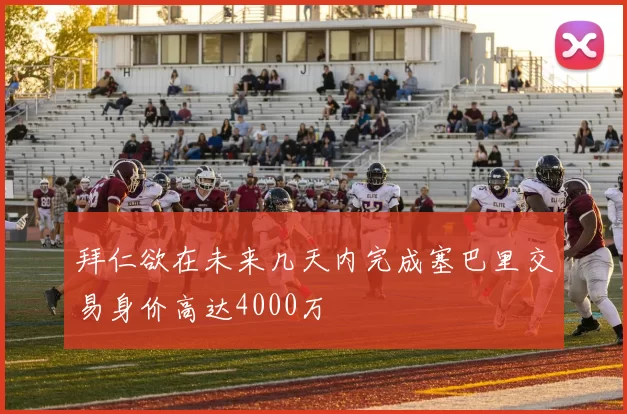 拜仁欲在未来几天内完成塞巴里交易身价高达4000万