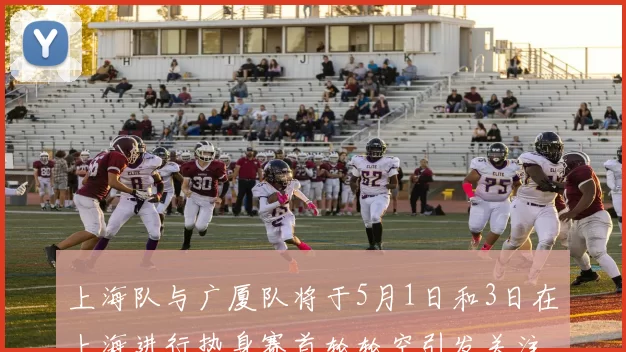 上海队与广厦队将于5月1日和3日在上海进行热身赛首轮轮空引发关注