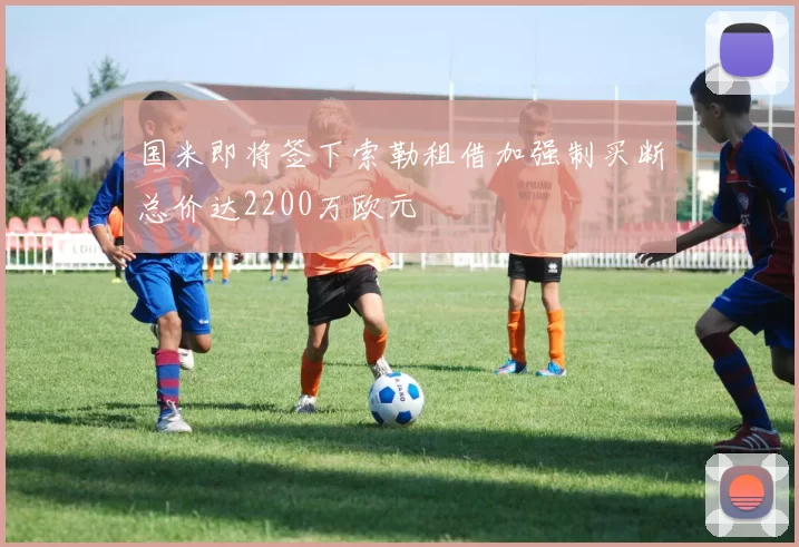 国米即将签下索勒租借加强制买断总价达2200万欧元