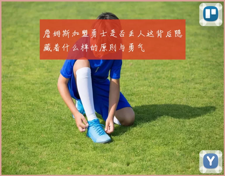 詹姆斯加盟勇士是否丢人这背后隐藏着什么样的原则与勇气