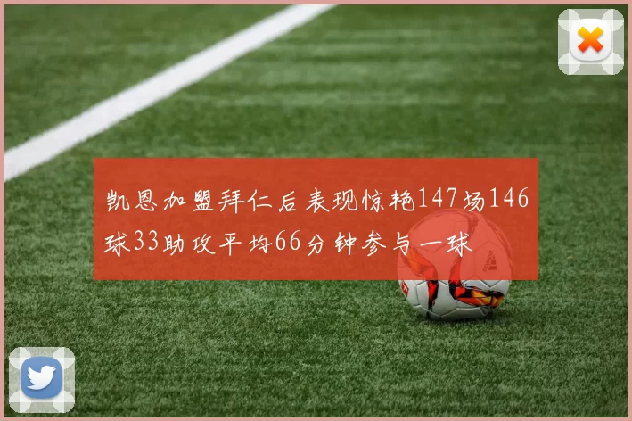凯恩加盟拜仁后表现惊艳147场146球33助攻平均66分钟参与一球