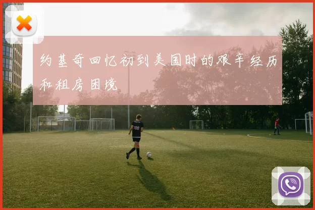 约基奇回忆初到美国时的艰辛经历和租房困境