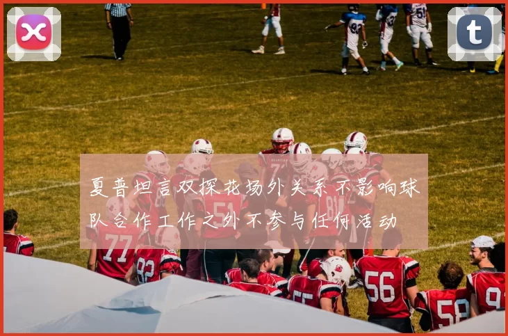 夏普坦言双探花场外关系不影响球队合作工作之外不参与任何活动